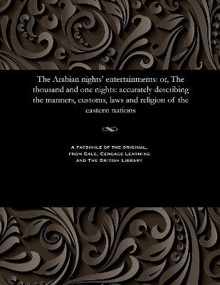 The Arabian Nights' Entertainments: Or, the Thousand and One Nights: Accurately Describing the Manners, Customs, Laws and Religion of the Eastern Nations by Various 9781535800815