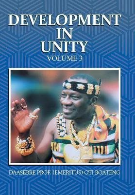 Development in Unity Volume 3: Compendium of Works of Daasebre Professor (Emeritus) Oti Boateng by Daasebre Prof (Emeritus) Oti Boateng 9781482878530