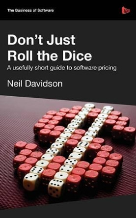 Don't Just Roll the Dice: A Usefully Short Guide to Software Pricing by Neil Davidson 9781906434380