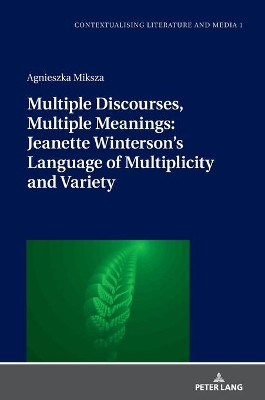 Multiple Discourses, Multiple Meanings: Jeanette Winterson's Language of Multiplicity and Variety by Agnieszka Miksza 9783631803899