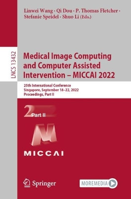 Medical Image Computing and Computer Assisted Intervention - MICCAI 2022: 25th International Conference, Singapore, September 18-22, 2022, Proceedings, Part II by Linwei Wang 9783031164330