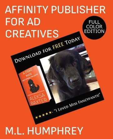 Affinity Publisher for Ad Creatives: Full-Color Edition by M L Humphrey 9781637440698