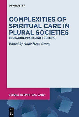 Complexities of Spiritual Care in Plural Societies: Education, Praxis and Concepts by Anne Hege Grung 9783110717235
