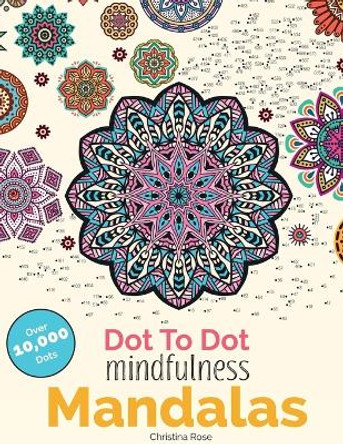 Dot to Dot Mindfulness Mandalas: Beautiful Anti-Stress Patterns to Complete & Colour by Christina Rose 9781911219101