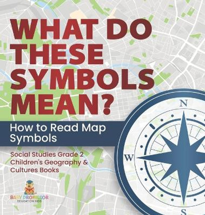 What Do These Symbols Mean? How to Read Map Symbols Social Studies Grade 2 Children's Geography & Cultures Books by Baby Professor 9781541989160