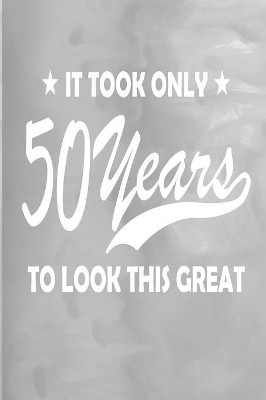 It Took 50 Years to Look This Great: 100 Pages 6" X 9" Journal Notebook by Rwg 9781684117574
