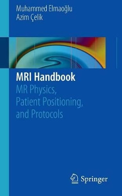 MRI Handbook: MR Physics, Patient Positioning, and Protocols by Muhammed Elmaoglu 9781461410959
