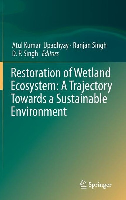 Restoration of Wetland Ecosystem: A Trajectory Towards a Sustainable Environment by Atul Kumar Upadhyay 9789811376641