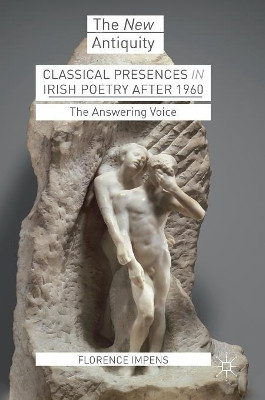 Classical Presences in Irish Poetry after 1960: The Answering Voice by Florence Impens 9783319682303