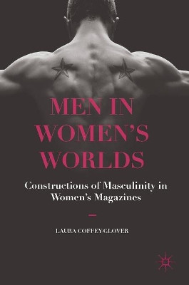 Men in Women's Worlds: Constructions of Masculinity in Women's Magazines by Laura Coffey-Glover 9781137575548