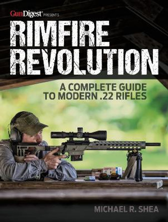 Rimfire Revolution: A Complete Guide to Modern .22 Rifles by Michael R. Shea