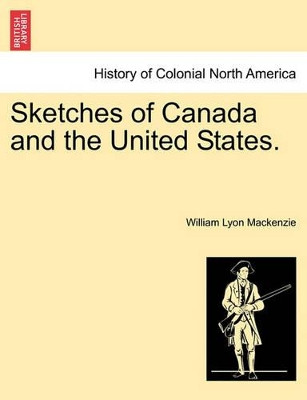 Sketches of Canada and the United States. by William Lyon MacKenzie 9781241503109