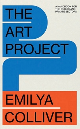 The Art Project: A Handbook for the Public and Private Sectors by Emilya Colliver 9781922764768