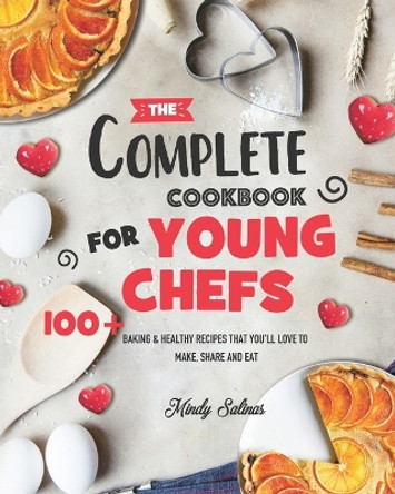 The Complete Cookbook for Young Chefs: 100+ Baking & Healthy Recipes that You'll Love to Make, Share and Eat by Mindy Salinas 9781801210720