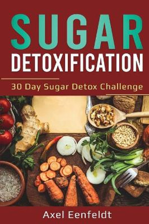 Sugar Detoxification: 30 Day Sugar Detox Challenge by Axel Eenfeldt 9781087876337