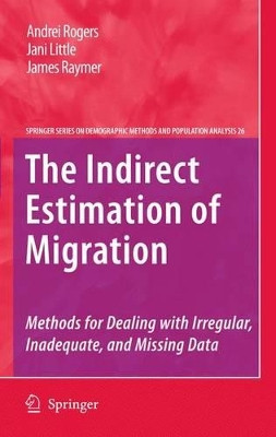 The Indirect Estimation of Migration: Methods for Dealing with Irregular, Inadequate, and Missing Data by Andrei Rogers 9789048189144
