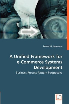 A Unified Framework for E-Commerce Systems Development - Business Process Pattern Perspective by Prasad M Jayaweera 9783836458535