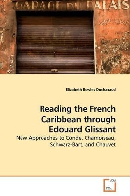 Reading the French Caribbean Though Edouard Glissant by Elizabeth Bowles Duchanaud 9783639167115