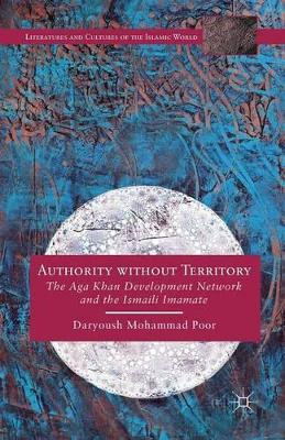 Authority without Territory: The Aga Khan Development Network and the Ismaili Imamate by Daryoush Mohammad Poor 9781349491599