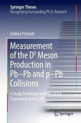 Measurement of the D0 Meson Production in Pb-Pb and p-Pb Collisions: A Study Performed with the ALICE Experiment at the LHC by Andrea Festanti 9783319434544