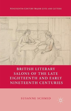 British Literary Salons of the Late Eighteenth and Early Nineteenth Centuries by S. Schmid 9781349293124