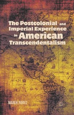 The Postcolonial and Imperial Experience in American Transcendentalism by Marek Paryz 9781349341825