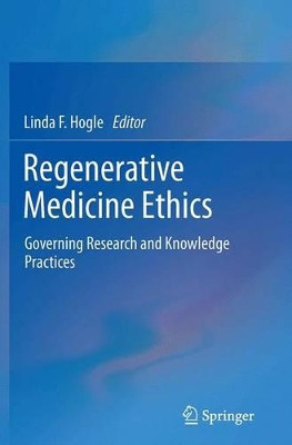 Regenerative Medicine Ethics: Governing Research and Knowledge Practices by Linda F. Hogle 9781493943456