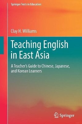 Teaching English in East Asia: A Teacher's Guide to Chinese, Japanese, and Korean Learners by Clay H. Williams 9789811038051