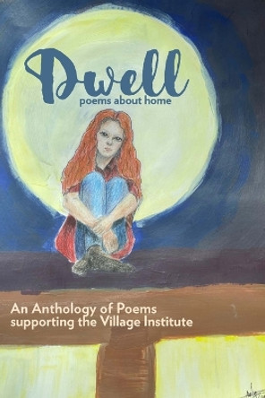 Dwell: An Anthology of Poetry Supporting The Village Institute by Wheeler Light 9781735035598