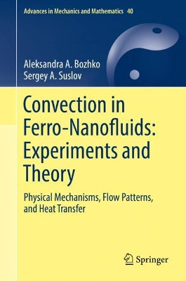 Convection in Ferro-Nanofluids: Experiments and Theory: Physical Mechanisms, Flow Patterns, and Heat Transfer by Aleksandra A. Bozhko 9783319944265