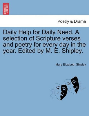 Daily Help for Daily Need. a Selection of Scripture Verses and Poetry for Every Day in the Year. Edited by M. E. Shipley. by Mary Elizabeth Shipley 9781241248109