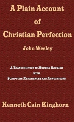A Plain Account of Christian Perfection as Believed and Taught by the Reverend Mr. John Wesley: a Transcription in Modern English by Kenneth Cain Kinghorn 9781609470333