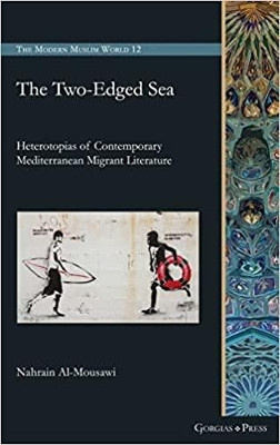The Two-Edged Sea: Heterotopias of Contemporary Mediterranean Migrant Literature by Nahrain Al-Mousawi 9781463243722