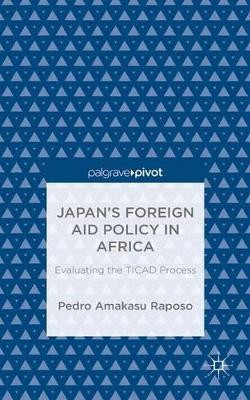 Japan's Foreign Aid Policy in Africa: Evaluating the TICAD Process by Pedro Amakasu Raposo 9781137493972