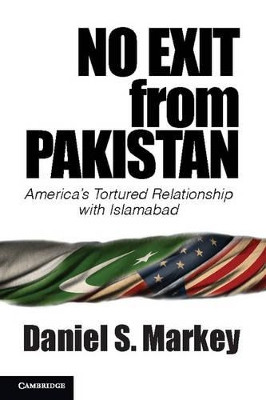No Exit from Pakistan: America's Tortured Relationship with Islamabad by Daniel S. Markey 9781107623590