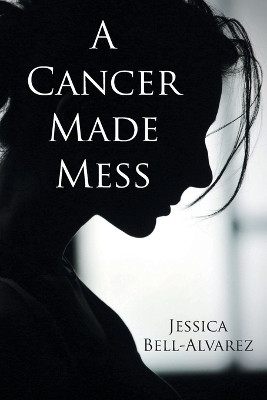 A Cancer Made Mess by Jessica Bell-Alvarez 9781098066239