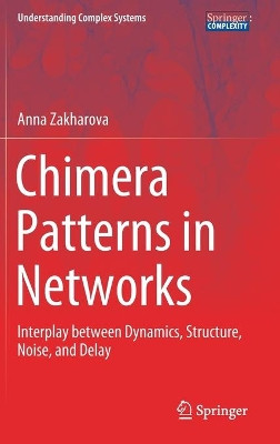 Chimera Patterns in Networks: Interplay between Dynamics, Structure, Noise, and Delay by Anna Zakharova 9783030217136