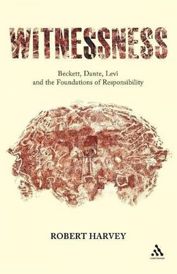 Witnessness: Beckett, Dante, Levi and the Foundations of Responsibility by Robert Harvey 9781441124241