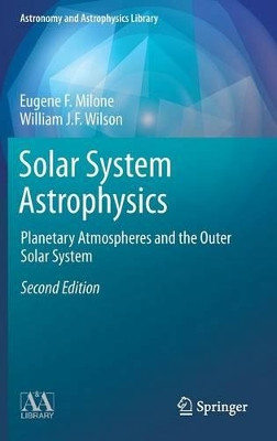 Solar System Astrophysics: Planetary Atmospheres and the Outer Solar System by Eugene F. Milone 9781461490890