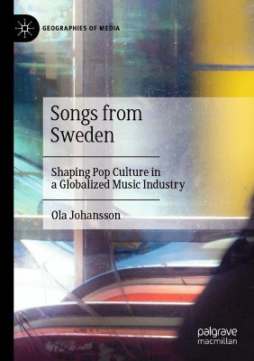 Songs from Sweden: Shaping Pop Culture in a Globalized Music Industry by Ola Johansson 9789811527388