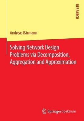Solving Network Design Problems via Decomposition, Aggregation and Approximation by Andreas Barmann 9783658139124