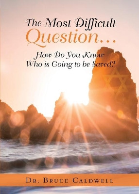 The Most Difficult Question...: How Do You Know Who is Going to be Saved? by Dr Bruce Caldwell 9781956998207