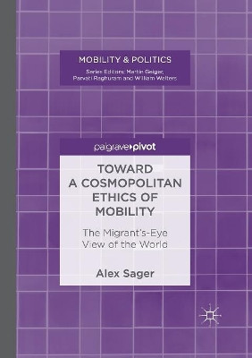 Toward a Cosmopolitan Ethics of Mobility: The Migrant's-Eye View of the World by Alex Sager 9783319880983
