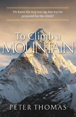 To Climb a Mountain: He knew the way was up, but was he prepared for the climb? by Peter Thomas 9781951561284