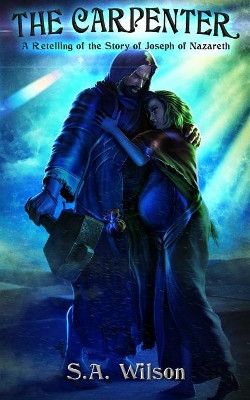 The Carpenter: A Retelling of the Story of Joseph of Nazareth by S a Wilson 9781937666446