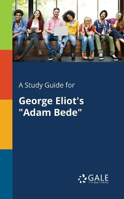 A Study Guide for George Eliot's Adam Bede by Cengage Learning Gale 9781375397162