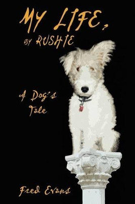 My Life, by Rushie: A Dog's Tale by Fred Evans 9781434457578
