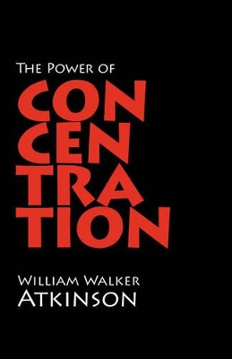 The Power of Concentration by William Walker Atkinson 9781600960703