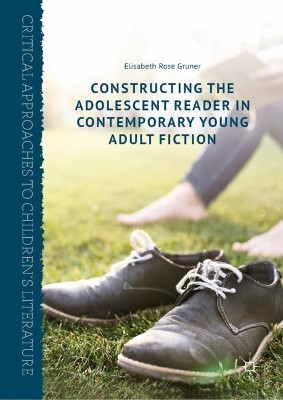 Constructing the Adolescent Reader in Contemporary Young Adult Fiction by Elisabeth Rose Gruner 9781137539236