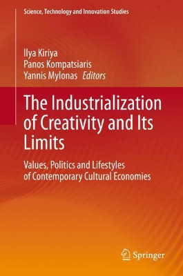 The Industrialization of Creativity and Its Limits: Values, Politics and Lifestyles of Contemporary Cultural Economies by Ilya Kiriya 9783030531638